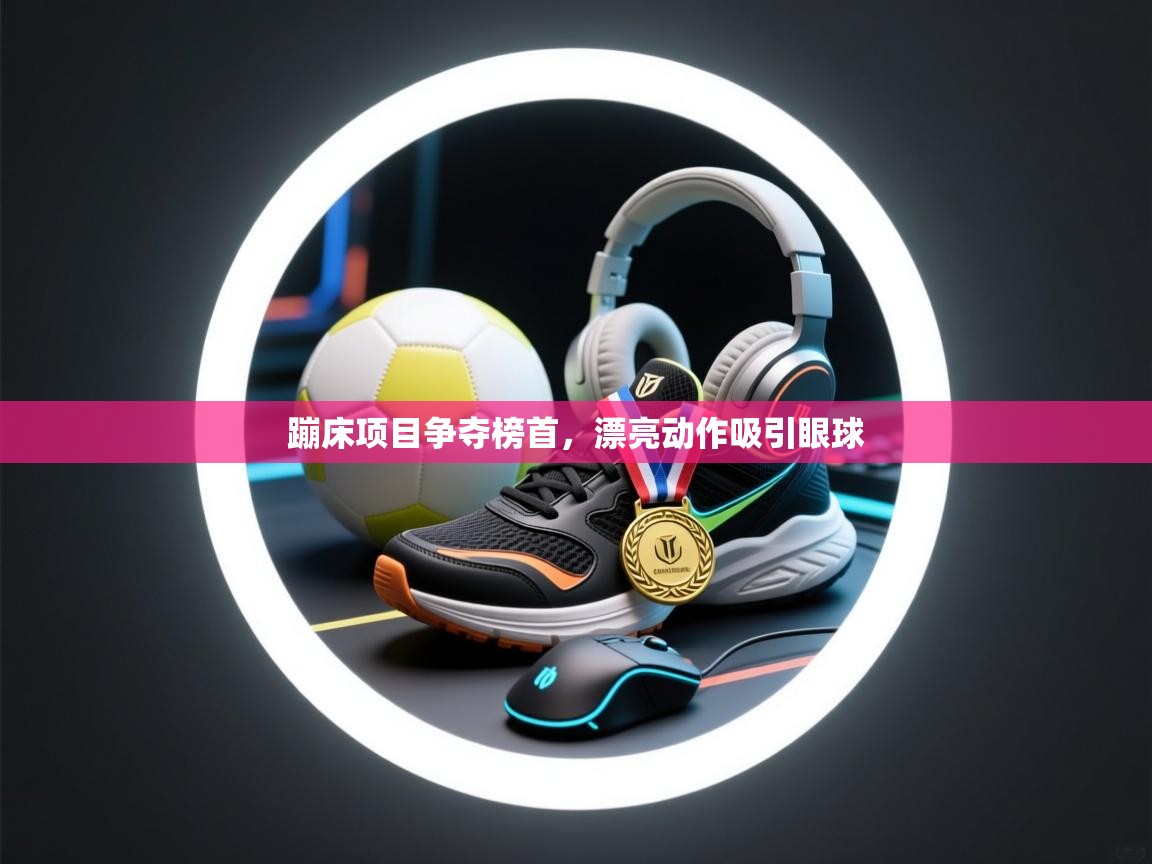 蹦床项目争夺榜首，漂亮动作吸引眼球  第2张