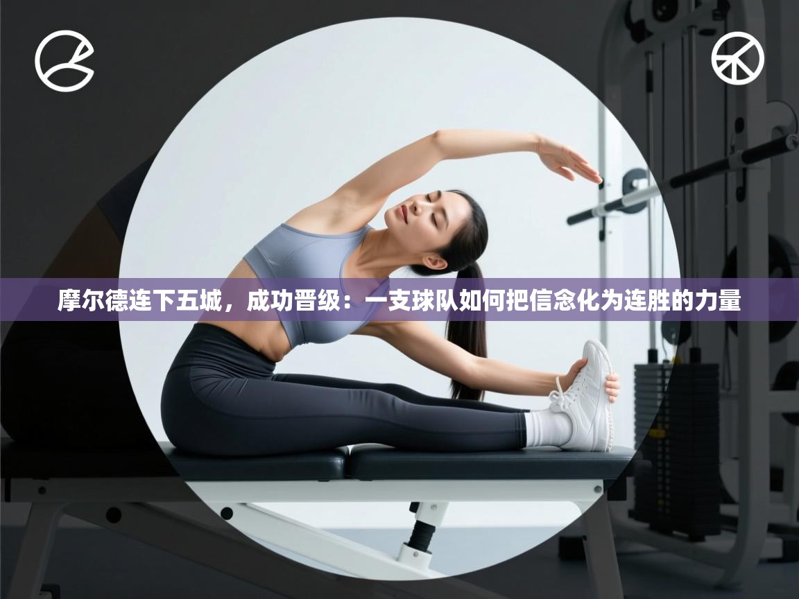 摩尔德连下五城,成功晋级:一支球队如何把信念化为连胜的力量 第1张