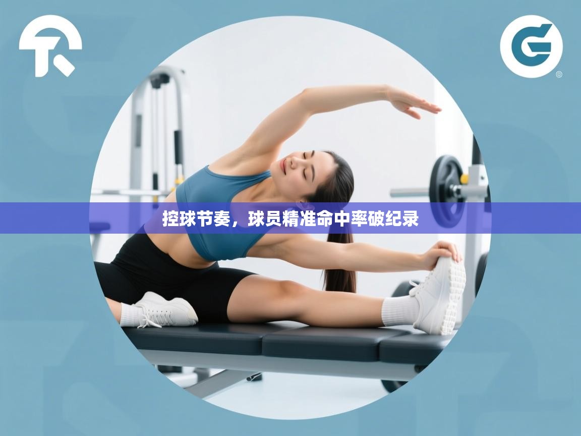 控球节奏,球员精准命中率破纪录 第1张