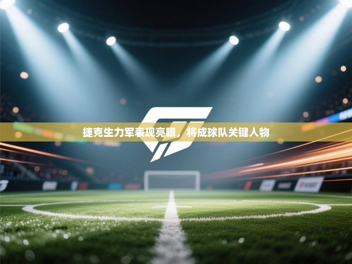 捷克生力军表现亮眼，将成球队关键人物  第2张