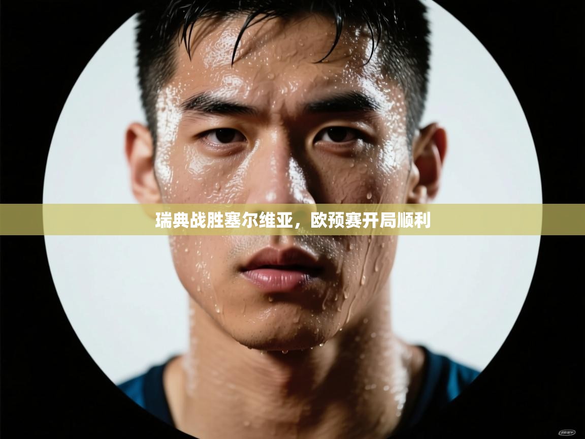 瑞典战胜塞尔维亚,欧预赛开局顺利 第1张